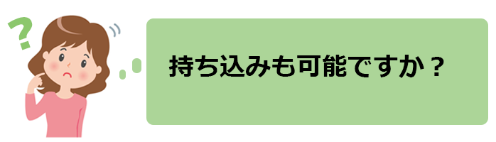 持ち込みも可能ですか
